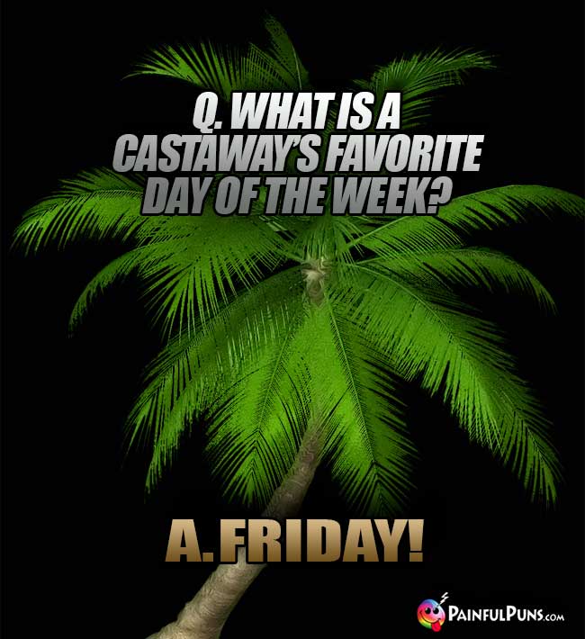 Q. What is a castaway's favorite day of the week? A. Friday!