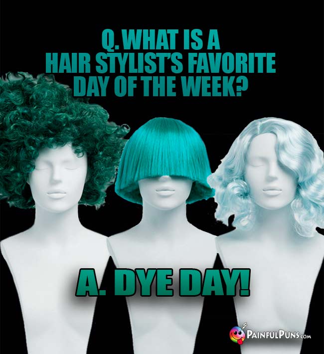 Q. What is a hair stylist's favorite day of the week? A. Dye Day!