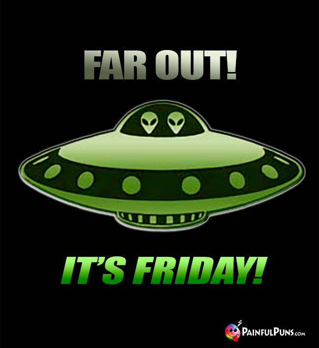 Alien's in Flying Saucer Say: Far Out! It's Friday!
