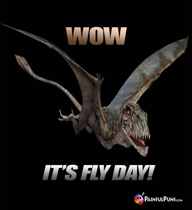 Flying Dinosaur Says: Wow, it's fly day!