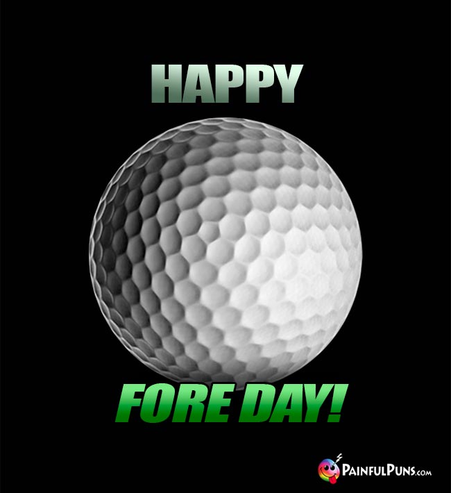 Golf Ball Says: Happy Fore Day!
