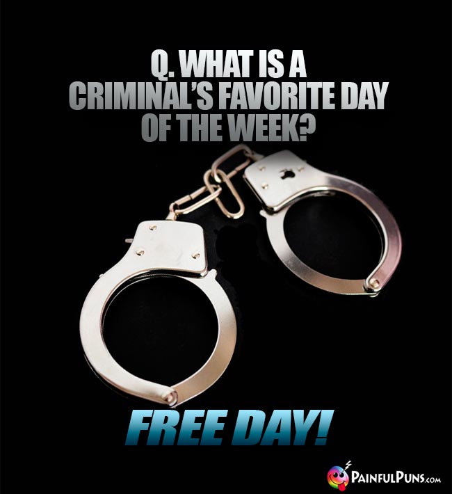 Q. What is a criminal's favorite day of the week? Free Day!