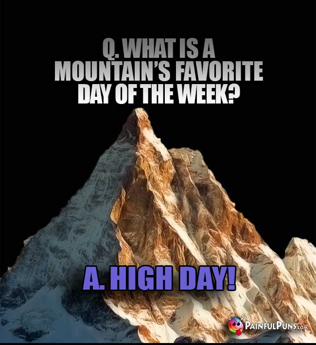 Q. What is a mountain's Favorite day of the week? A. High Day!