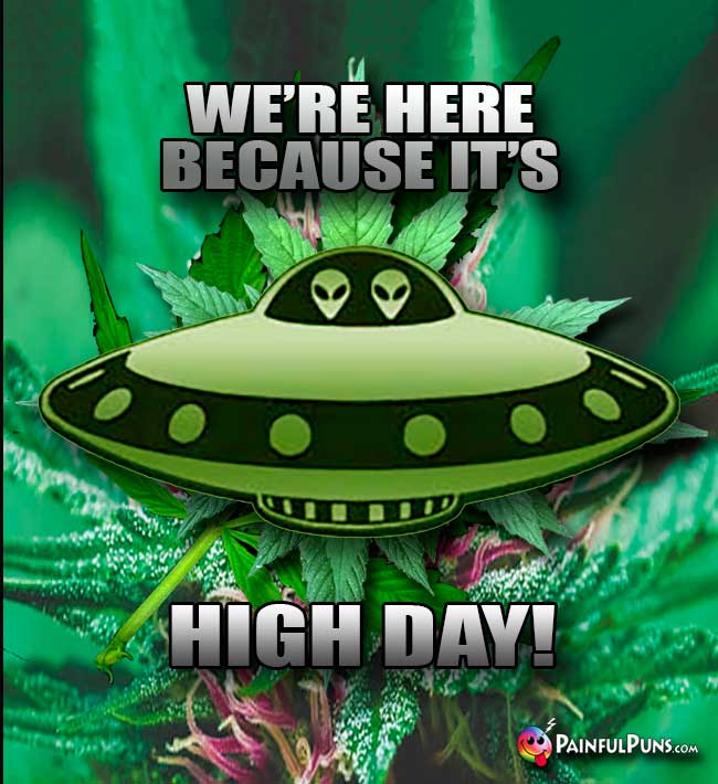 Aliens in Flying Saucer Say: We're here because it High Day!