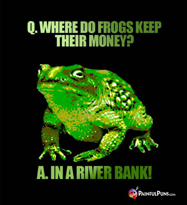 Q. Where do frogs keep their money? A. In a river bank!