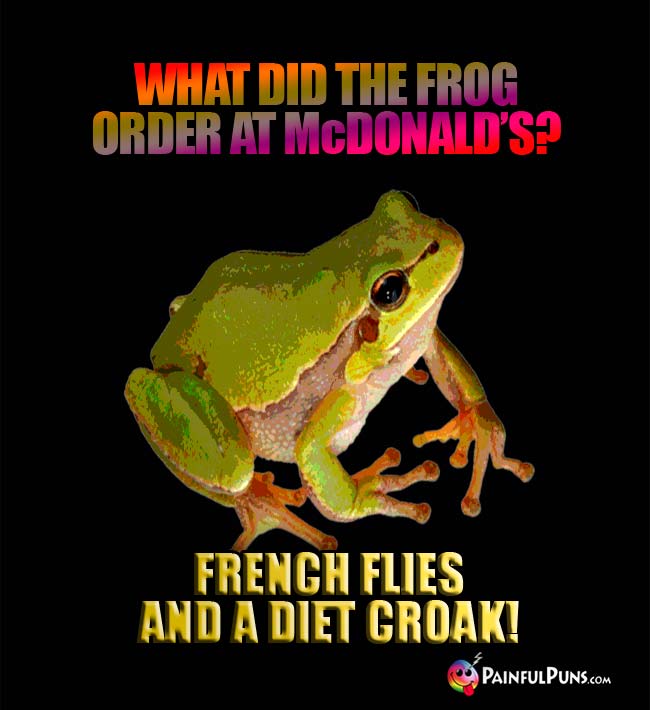 Q, What did the frog order at McDonald's? A. French flies and a diet croak!