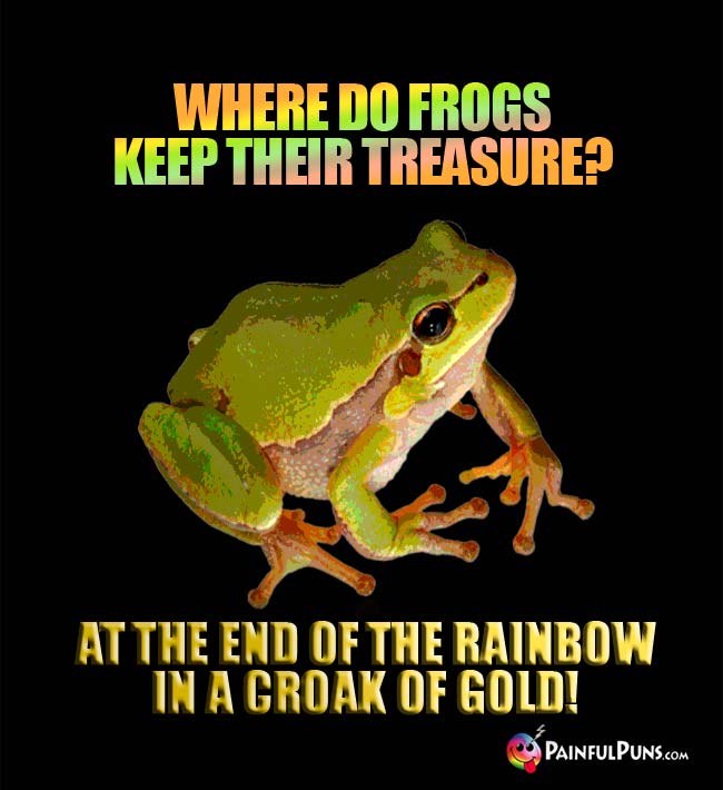 Q. Where do frogs keep their treasure? A. At the end of the rainbow in a croak of gold!