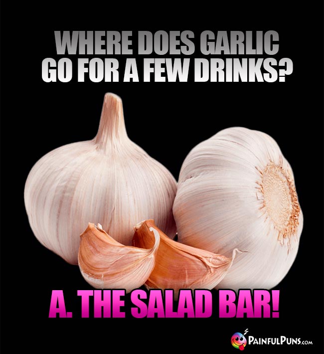 Where does garli go for a few drinks? A. The salad bar!