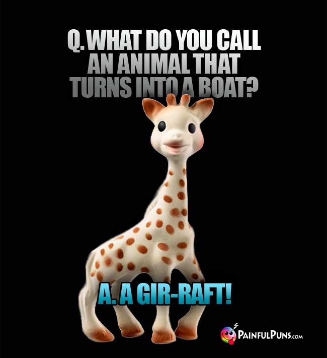 Q. What do you call an animal that turns into a boat? a. a Gir-Raft!