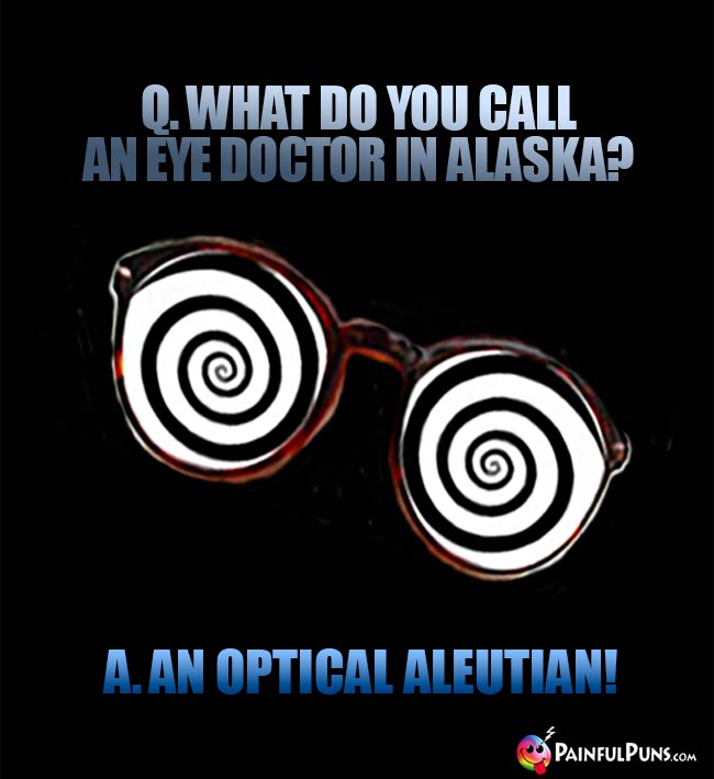 Q. What do you call an eye doctor in Alaska? A. An optical Aleutian!