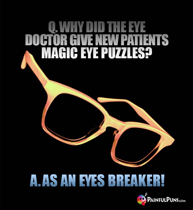 Q. Why did the eye doctor give new patients magic eye puzzles? A. As an eyes breaker!