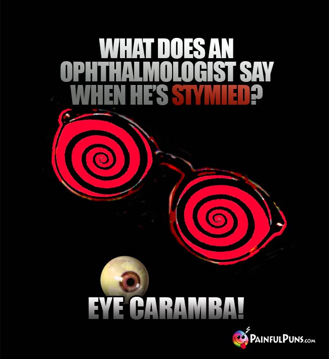 What does an ophthalmologist say wehn he's stymied? Eye Caramba!