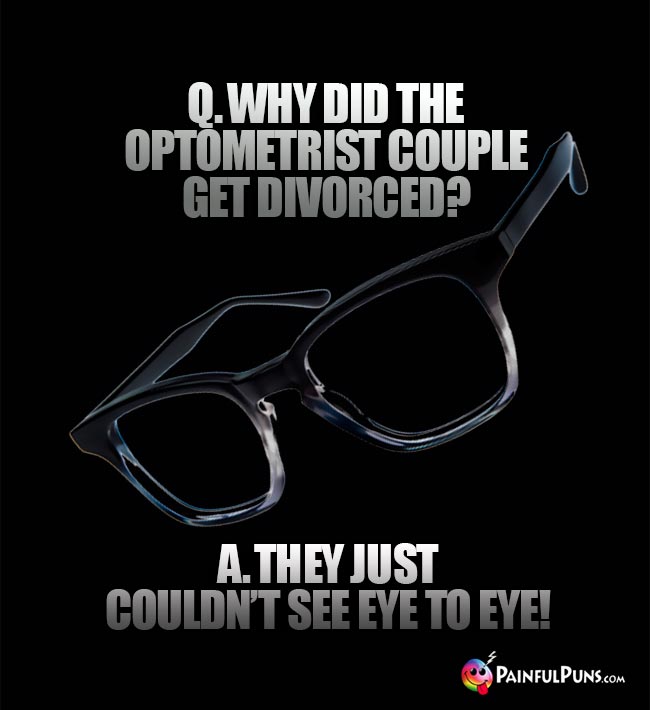 Q. Why did the optometrist couple get divorced? A. They just couldn't see eye to eye!