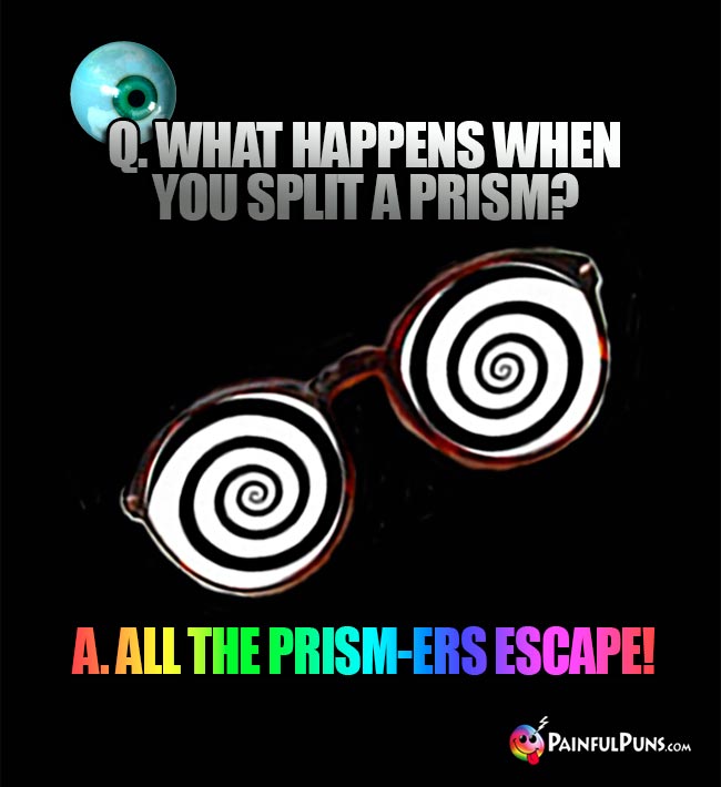 Q. What happens when you split a prism? A. All the prism-ers escape!