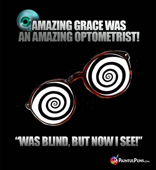 Amasing Grace was an amazing optometrist! "Was blind, but now I see!"