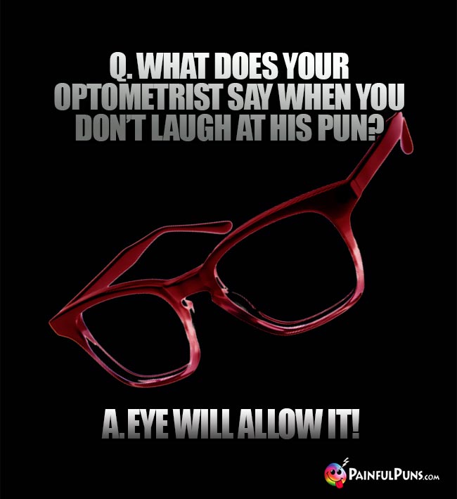 Q. What does you optometrist say when you don't laugh at his pun? A. Eye will allow it!