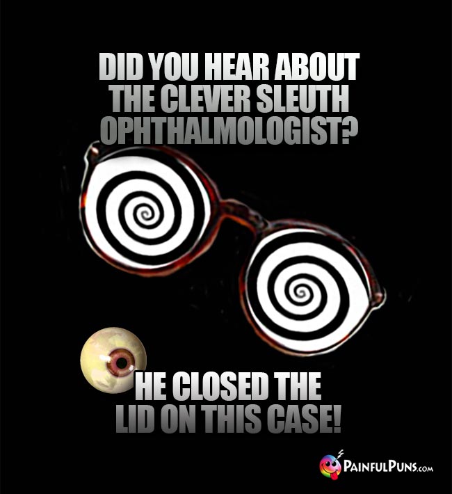 Did you hear about the clever sleuth ophthalmologist? He closed the lid on this case!