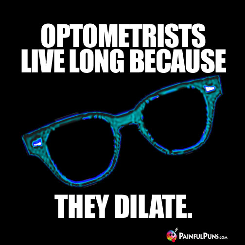 Optometrists live long because they dilate.