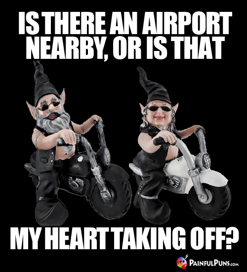 Is there an airport nearby, or is that my heart taking off?