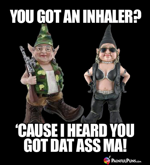 Sick Pick-Up Line: You got an inhaler? 'Cause I heard you got dat ass ma!