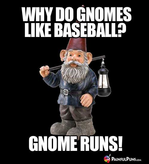 Why do gnomes like baseball? Gnome Runs!