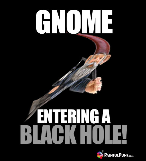 Gnome Entering a Black Hole!
