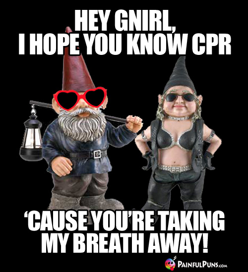 Sick Pick-Up Line: Hey Gnirl, I hope you know CPR 'cause you're taking my breath away!