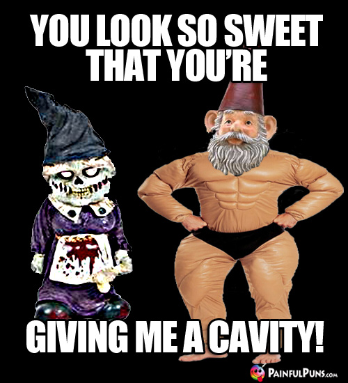 You look so sweet that you're giving me a cavity!