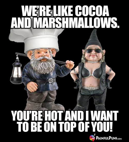 Yummy Pick-Up Line: We're like cocoa and marshmallows. You're hot and I want to be on top of you!