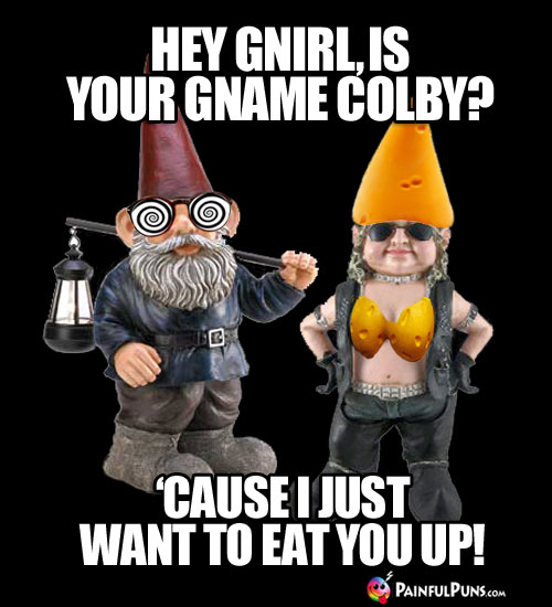 Cheesy Pick-Up Line: Hey Gnirl, is your name Colby? 'Cause I just want to eat you up!