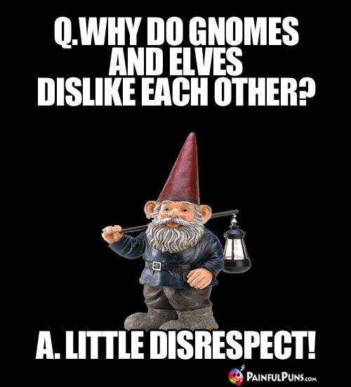 Q. Why do gnomes and elves dislike each other? A. Little disrespect!