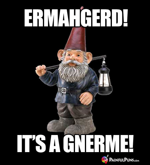 Ermahgerd! It's a Gnerme!