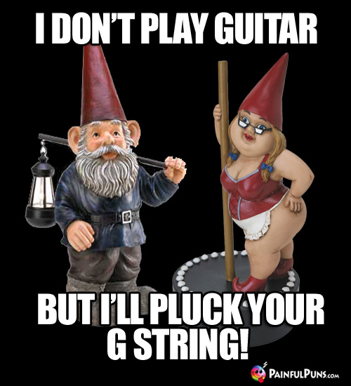 Music Pick-Up Line: I don't play guitar, but I'll pluck your G string!