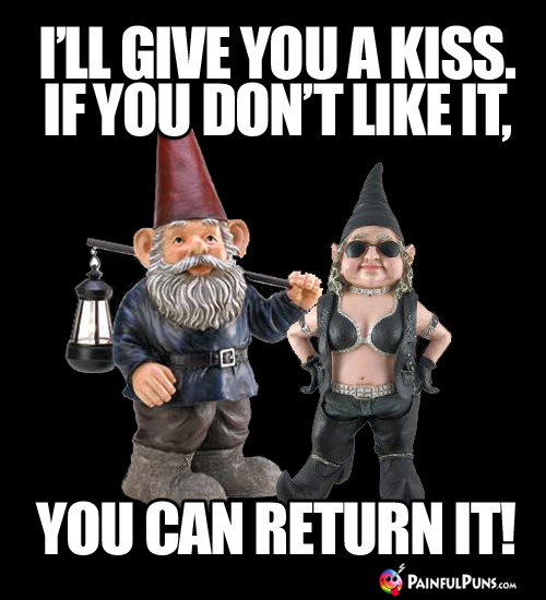 I'll give you a kiss. If you don't like it, you can return it!
