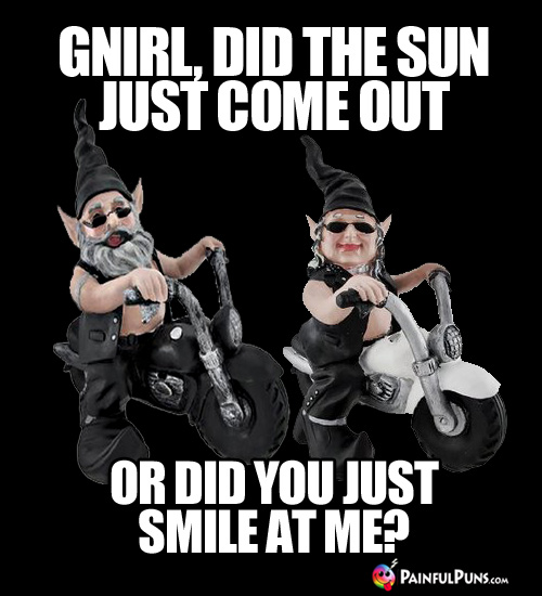 Gnirl, did the sun just come out, or did you just smile at me?
