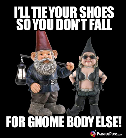 I'll tie your shoes so you don't fall for gnome body else!