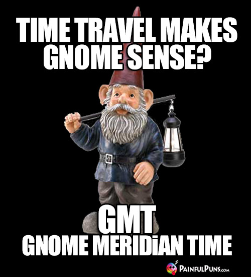 Time travel makes gnome sense? GMT: Gnome Meridian Time