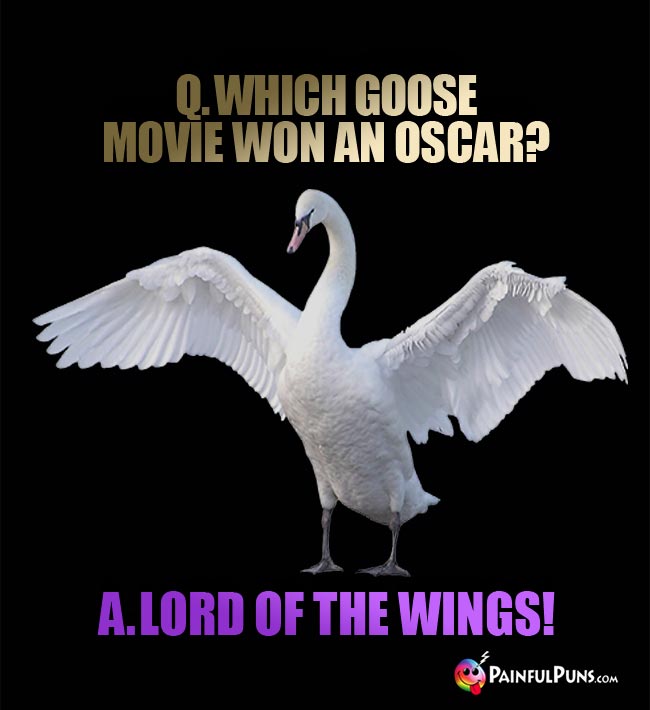 Q. Which goose movie won an Oacar? A. Lord Of The Wings!