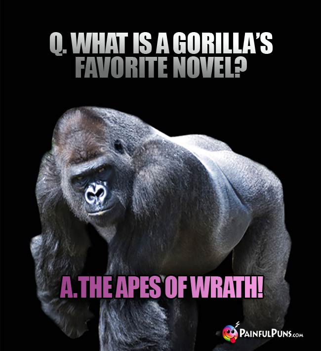 Q. What is a gorilla's favorite novel? A. The Apes Of Wrath!