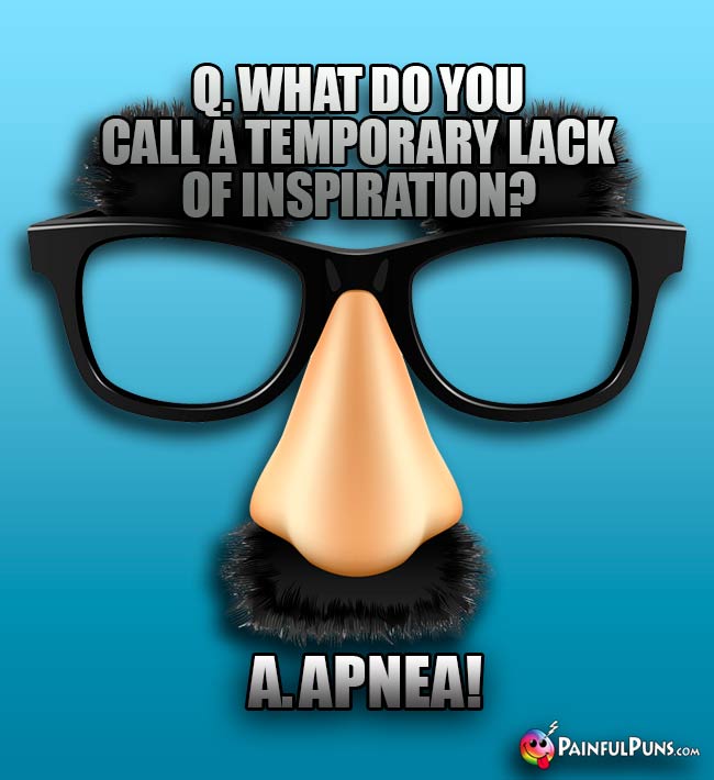 Q. What do you call a temporary lack of inspiration? A. Apnea!