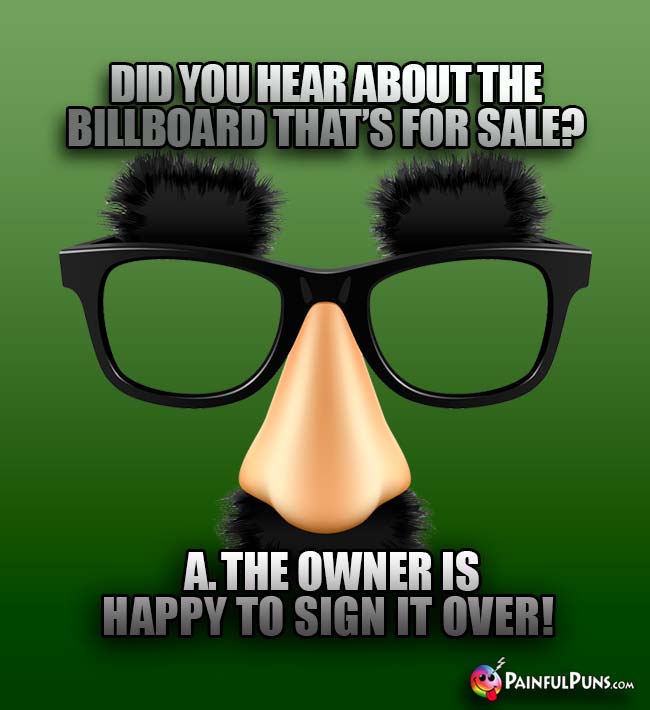 Did you hear about the billboard that's for sale? A. The owner is happy to sign it over!