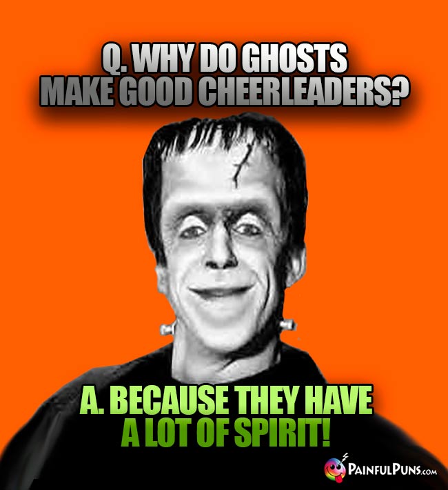 Q. Why do ghosts maek good cheerleaders? A. Because they have a lot of spirit!