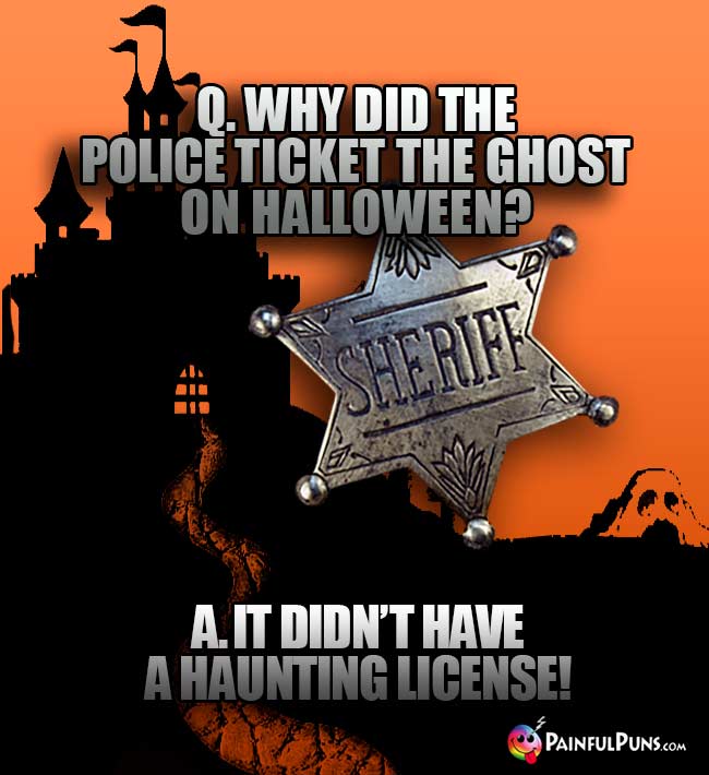 Q. Why did the police ticket the ghost on Halloween? A. It didn't have a haunting license!