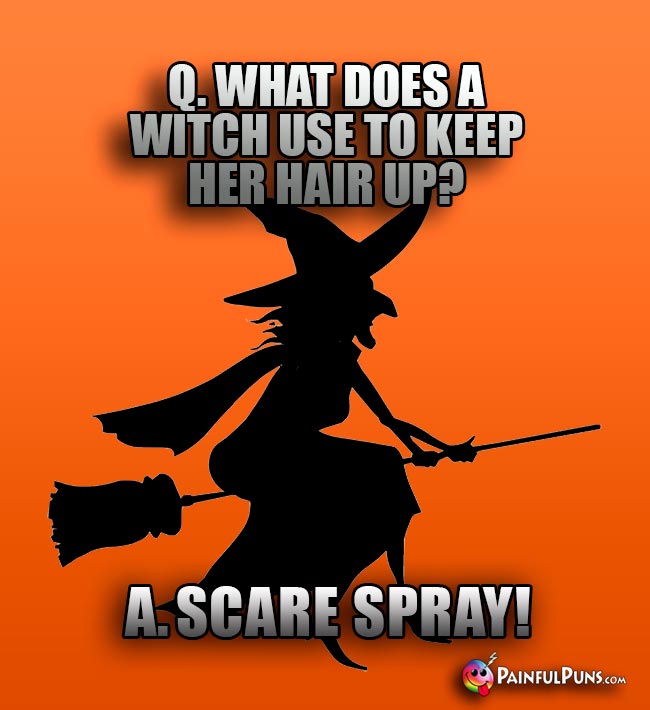 Q. What does a witch use to keep her hair up? A. Scare spray!