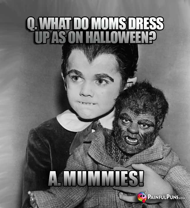 Q. What do moms dress up as on Halloween? A. Mummies!