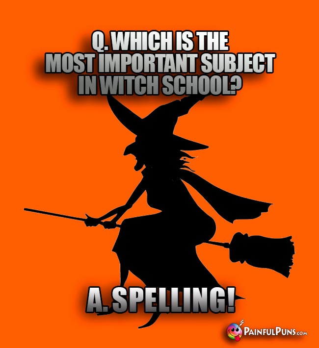 Q. Which is the most important subject in witch school? A. Spelling!