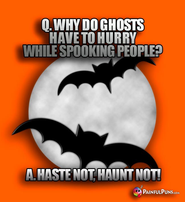 Q. why dod ghosts have to hurry while spooking people? A. Haste not, haunt not!