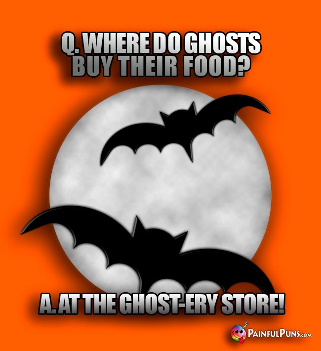 Q. Where do ghosts buy their food? A. At the ghost-ery store!