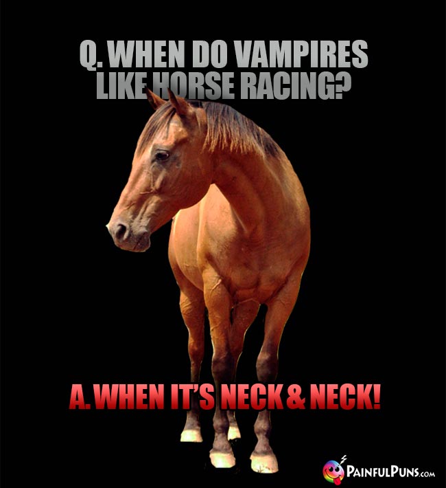 Q. When do vampires like horse racing? A. When it's neck & neck!