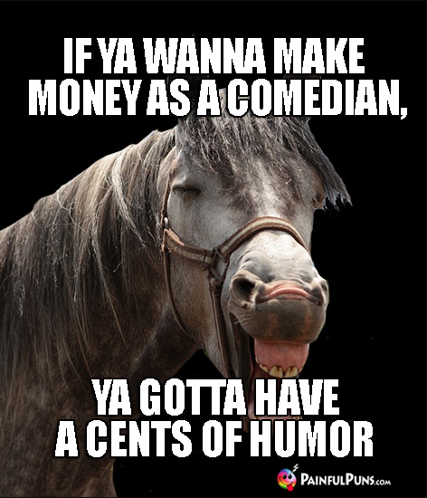 Horsing Around: If ya wanna make money as a comedian, you gotta have a cents of humor.